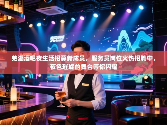芜湖酒吧夜生活招募新成员,服务员岗位火热招聘中,夜色璀璨的舞台等你闪耀 芜湖酒吧夜生活招募新成员,服务员岗位火热招聘中,夜色璀璨的舞台等你闪耀