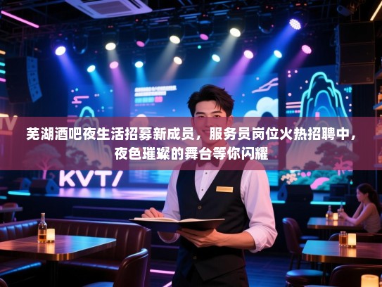 芜湖酒吧夜生活招募新成员,服务员岗位火热招聘中,夜色璀璨的舞台等你闪耀 芜湖酒吧夜生活招募新成员,服务员岗位火热招聘中,夜色璀璨的舞台等你闪耀