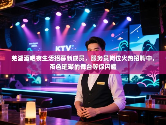 芜湖酒吧夜生活招募新成员,服务员岗位火热招聘中,夜色璀璨的舞台等你闪耀 芜湖酒吧夜生活招募新成员,服务员岗位火热招聘中,夜色璀璨的舞台等你闪耀