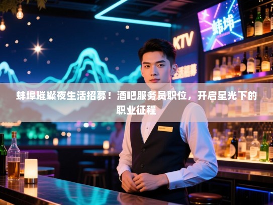 蚌埠璀璨夜生活招募!酒吧服务员职位,开启星光下的职业征程 蚌埠璀璨夜生活招募!酒吧服务员职位,开启星光下的职业征程