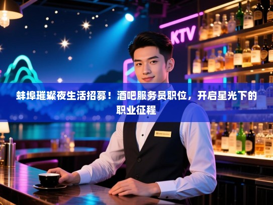 蚌埠璀璨夜生活招募!酒吧服务员职位,开启星光下的职业征程 蚌埠璀璨夜生活招募!酒吧服务员职位,开启星光下的职业征程