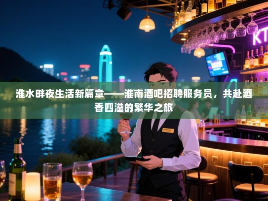 淮水畔夜生活新篇章——淮南酒吧招聘服务员,共赴酒香四溢的繁华之旅 淮水畔夜生活新篇章——淮南酒吧招聘服务员,共赴酒香四溢的繁华之旅