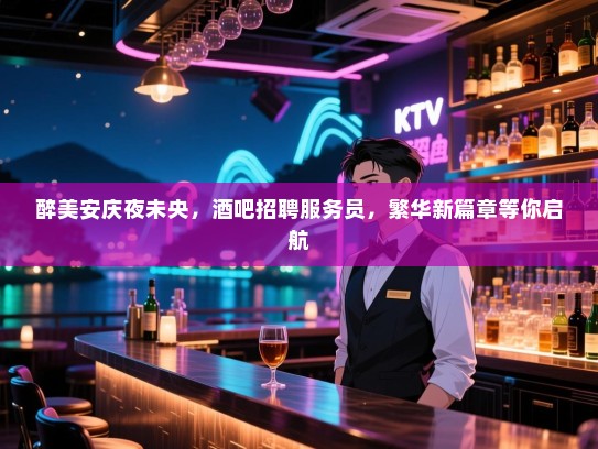 醉美安庆夜未央,酒吧招聘服务员,繁华新篇章等你启航 醉美安庆夜未央,酒吧招聘服务员,繁华新篇章等你启航