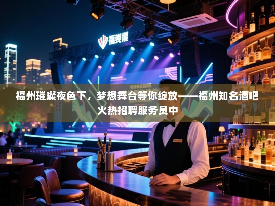 福州璀璨夜色下,梦想舞台等你绽放——福州知名酒吧火热招聘服务员中 福州璀璨夜色下,梦想舞台等你绽放——福州知名酒吧火热招聘服务员中