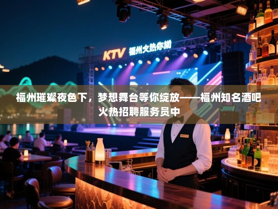 福州璀璨夜色下,梦想舞台等你绽放——福州知名酒吧火热招聘服务员中 福州璀璨夜色下,梦想舞台等你绽放——福州知名酒吧火热招聘服务员中