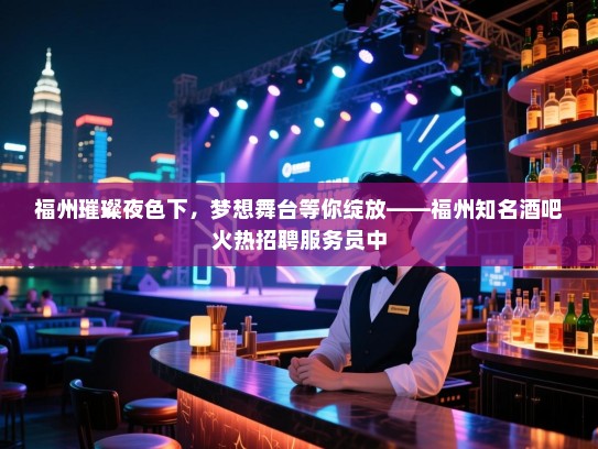 福州璀璨夜色下,梦想舞台等你绽放——福州知名酒吧火热招聘服务员中 福州璀璨夜色下,梦想舞台等你绽放——福州知名酒吧火热招聘服务员中