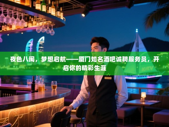 夜色八闽,梦想启航——厦门知名酒吧诚聘服务员,开启你的精彩生涯 夜色八闽,梦想启航——厦门知名酒吧诚聘服务员,开启你的精彩生涯