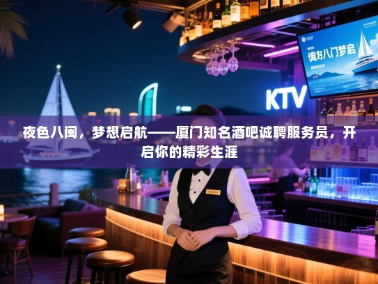 夜色八闽,梦想启航——厦门知名酒吧诚聘服务员,开启你的精彩生涯 夜色八闽,梦想启航——厦门知名酒吧诚聘服务员,开启你的精彩生涯