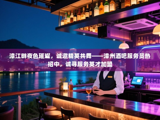 漳江畔夜色璀璨,诚邀精英共舞——漳州酒吧服务员热招中,诚寻服务英才加盟 漳江畔夜色璀璨,诚邀精英共舞——漳州酒吧服务员热招中,诚寻服务英才加盟