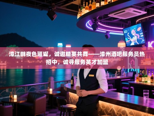 漳江畔夜色璀璨,诚邀精英共舞——漳州酒吧服务员热招中,诚寻服务英才加盟 漳江畔夜色璀璨,诚邀精英共舞——漳州酒吧服务员热招中,诚寻服务英才加盟