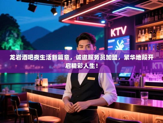龙岩酒吧夜生活新篇章,诚邀服务员加盟,繁华地段开启精彩人生! 龙岩酒吧夜生活新篇章,诚邀服务员加盟,繁华地段开启精彩人生!