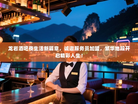 龙岩酒吧夜生活新篇章,诚邀服务员加盟,繁华地段开启精彩人生! 龙岩酒吧夜生活新篇章,诚邀服务员加盟,繁华地段开启精彩人生!