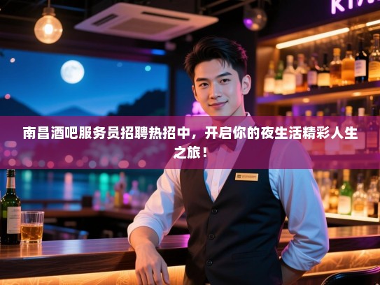 南昌酒吧服务员招聘热招中,开启你的夜生活精彩人生之旅! 南昌酒吧服务员招聘热招中,开启你的夜生活精彩人生之旅!