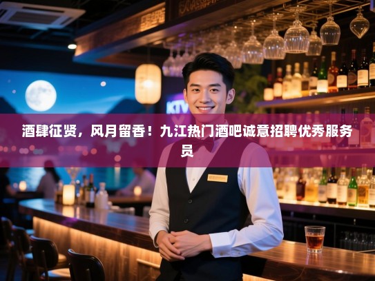 酒肆征贤,风月留香!九江热门酒吧诚意招聘优秀服务员 酒肆征贤,风月留香!九江热门酒吧诚意招聘优秀服务员