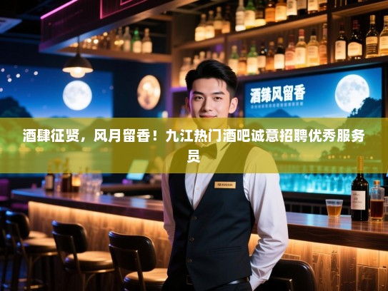 酒肆征贤,风月留香!九江热门酒吧诚意招聘优秀服务员 酒肆征贤,风月留香!九江热门酒吧诚意招聘优秀服务员