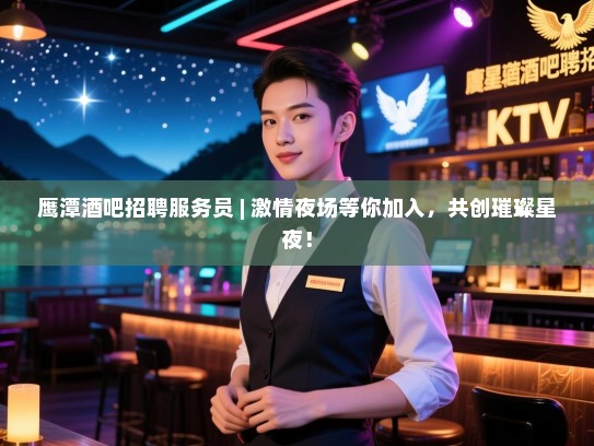 鹰潭酒吧招聘服务员 | 激情夜场等你加入,共创璀璨星夜! 鹰潭酒吧招聘服务员 | 激情夜场等你加入,共创璀璨星夜!