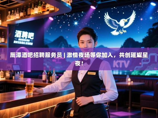 鹰潭酒吧招聘服务员 | 激情夜场等你加入,共创璀璨星夜! 鹰潭酒吧招聘服务员 | 激情夜场等你加入,共创璀璨星夜!