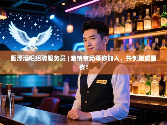 鹰潭酒吧招聘服务员 | 激情夜场等你加入,共创璀璨星夜! 鹰潭酒吧招聘服务员 | 激情夜场等你加入,共创璀璨星夜!