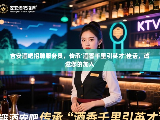 吉安酒吧招聘服务员，传承‘酒香千里引英才’佳话，诚邀您的加入