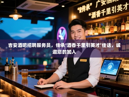 吉安酒吧招聘服务员，传承‘酒香千里引英才’佳话，诚邀您的加入
