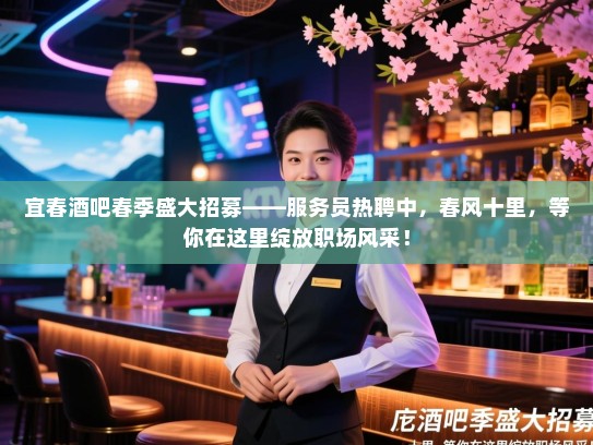 宜春酒吧春季盛大招募——服务员热聘中,春风十里,等你在这里绽放职场风采! 宜春酒吧春季盛大招募——服务员热聘中,春风十里,等你在这里绽放职场风采!