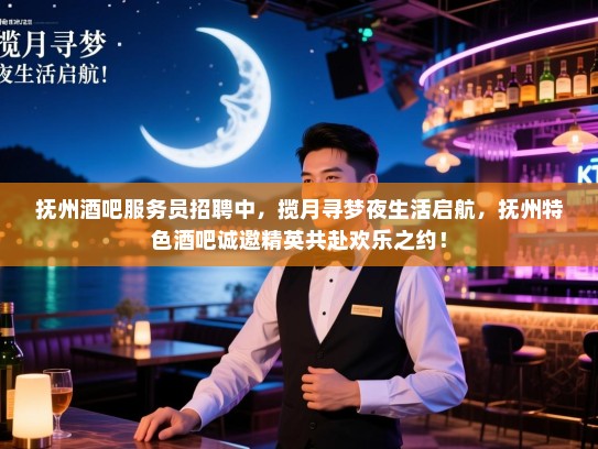 抚州酒吧服务员招聘中，揽月寻梦夜生活启航，抚州特色酒吧诚邀精英共赴欢乐之约！