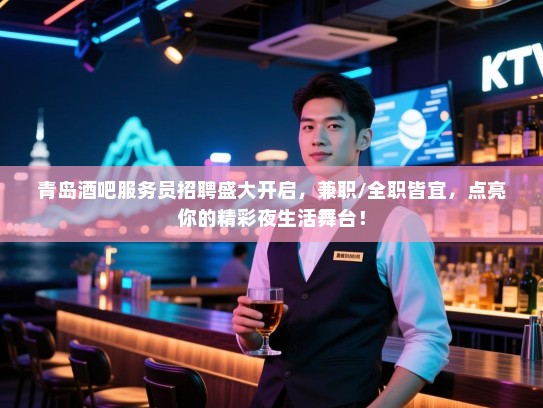 青岛酒吧服务员招聘盛大开启,兼职/全职皆宜,点亮你的精彩夜生活舞台! 青岛酒吧服务员招聘盛大开启,兼职/全职皆宜,点亮你的精彩夜生活舞台!