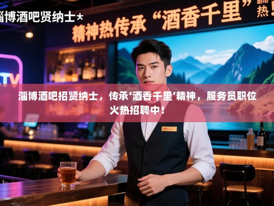 淄博酒吧招贤纳士,传承‘酒香千里’精神,服务员职位火热招聘中! 淄博酒吧招贤纳士,传承‘酒香千里’精神,服务员职位火热招聘中!