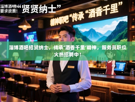 淄博酒吧招贤纳士,传承‘酒香千里’精神,服务员职位火热招聘中! 淄博酒吧招贤纳士,传承‘酒香千里’精神,服务员职位火热招聘中!