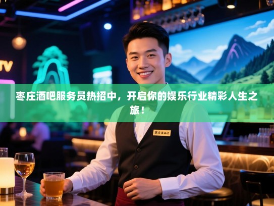 枣庄酒吧服务员热招中,开启你的娱乐行业精彩人生之旅! 枣庄酒吧服务员热招中,开启你的娱乐行业精彩人生之旅!