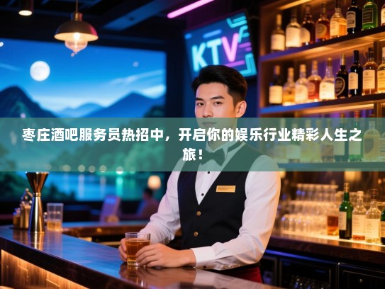 枣庄酒吧服务员热招中,开启你的娱乐行业精彩人生之旅! 枣庄酒吧服务员热招中,开启你的娱乐行业精彩人生之旅!