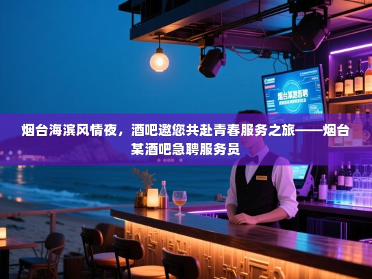 烟台海滨风情夜,酒吧邀您共赴青春服务之旅——烟台某酒吧急聘服务员 烟台海滨风情夜,酒吧邀您共赴青春服务之旅——烟台某酒吧急聘服务员