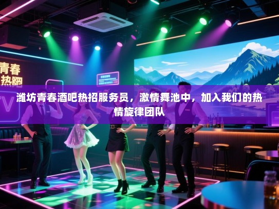 潍坊青春酒吧热招服务员,激情舞池中,加入我们的热情旋律团队 潍坊青春酒吧热招服务员,激情舞池中,加入我们的热情旋律团队