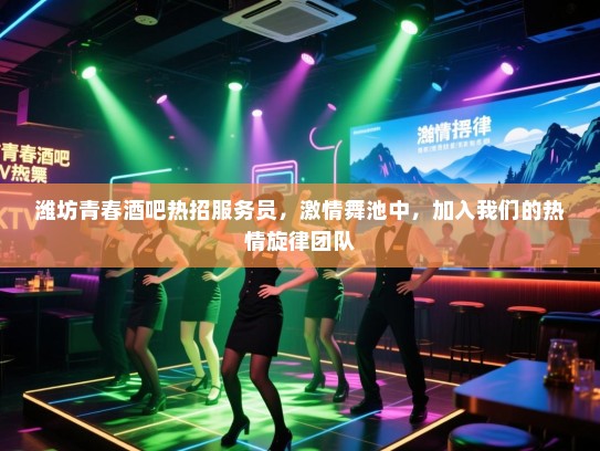 潍坊青春酒吧热招服务员,激情舞池中,加入我们的热情旋律团队 潍坊青春酒吧热招服务员,激情舞池中,加入我们的热情旋律团队