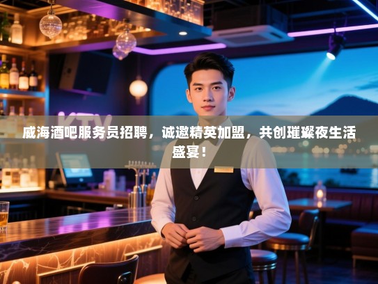 威海酒吧服务员招聘,诚邀精英加盟,共创璀璨夜生活盛宴! 威海酒吧服务员招聘,诚邀精英加盟,共创璀璨夜生活盛宴!