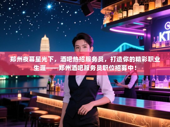 郑州夜幕星光下,酒吧热招服务员,打造你的精彩职业生涯——郑州酒吧服务员职位招募中! 郑州夜幕星光下,酒吧热招服务员,打造你的精彩职业生涯——郑州酒吧服务员职位招募中!