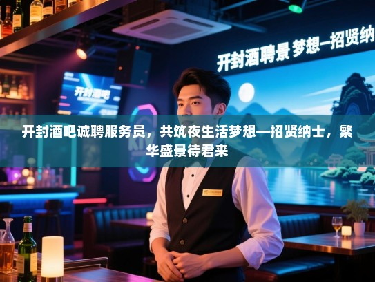 开封酒吧诚聘服务员,共筑夜生活梦想—招贤纳士,繁华盛景待君来 开封酒吧诚聘服务员,共筑夜生活梦想—招贤纳士,繁华盛景待君来
