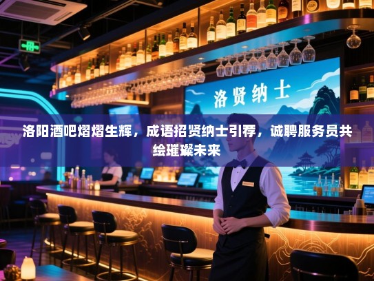 洛阳酒吧熠熠生辉，成语招贤纳士引荐，诚聘服务员共绘璀璨未来