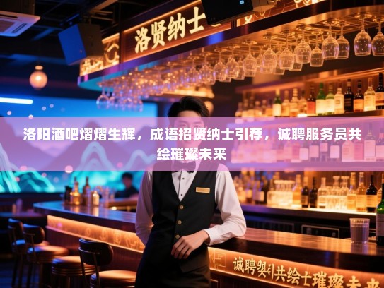 洛阳酒吧熠熠生辉，成语招贤纳士引荐，诚聘服务员共绘璀璨未来