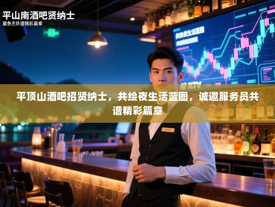 平顶山酒吧招贤纳士,共绘夜生活蓝图,诚邀服务员共谱精彩篇章 平顶山酒吧招贤纳士,共绘夜生活蓝图,诚邀服务员共谱精彩篇章