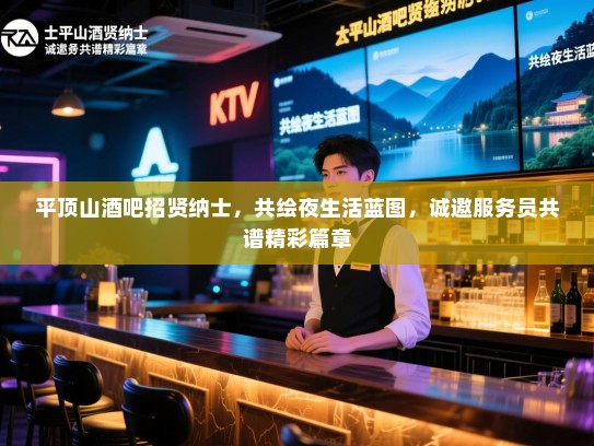 平顶山酒吧招贤纳士,共绘夜生活蓝图,诚邀服务员共谱精彩篇章 平顶山酒吧招贤纳士,共绘夜生活蓝图,诚邀服务员共谱精彩篇章