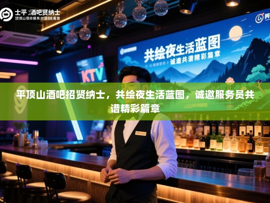 平顶山酒吧招贤纳士,共绘夜生活蓝图,诚邀服务员共谱精彩篇章 平顶山酒吧招贤纳士,共绘夜生活蓝图,诚邀服务员共谱精彩篇章