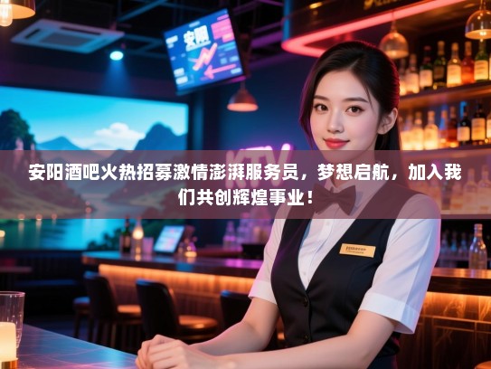 安阳酒吧火热招募激情澎湃服务员,梦想启航,加入我们共创辉煌事业! 安阳酒吧火热招募激情澎湃服务员,梦想启航,加入我们共创辉煌事业!