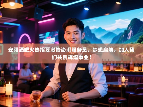 安阳酒吧火热招募激情澎湃服务员,梦想启航,加入我们共创辉煌事业! 安阳酒吧火热招募激情澎湃服务员,梦想启航,加入我们共创辉煌事业!