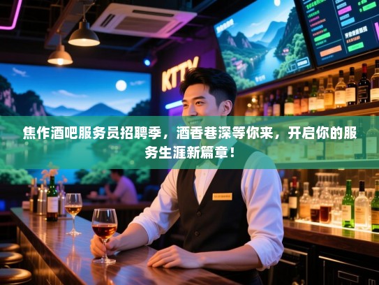 焦作酒吧服务员招聘季,酒香巷深等你来,开启你的服务生涯新篇章! 焦作酒吧服务员招聘季,酒香巷深等你来,开启你的服务生涯新篇章!
