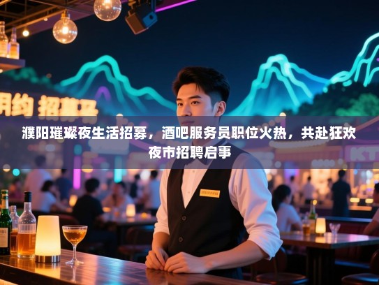濮阳璀璨夜生活招募,酒吧服务员职位火热,共赴狂欢夜市招聘启事 濮阳璀璨夜生活招募,酒吧服务员职位火热,共赴狂欢夜市招聘启事