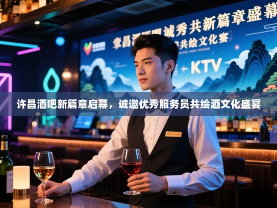 许昌酒吧新篇章启幕,诚邀优秀服务员共绘酒文化盛宴 许昌酒吧新篇章启幕,诚邀优秀服务员共绘酒文化盛宴