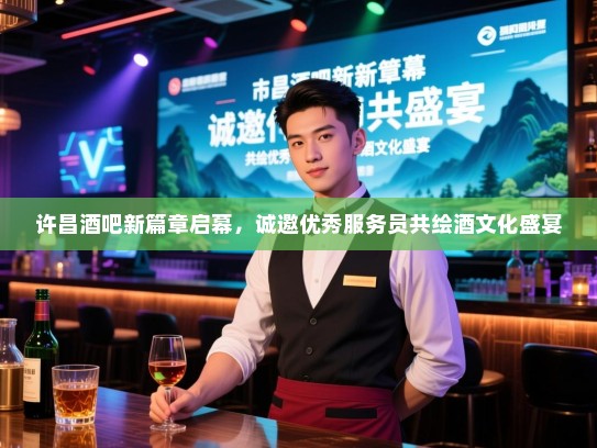 许昌酒吧新篇章启幕,诚邀优秀服务员共绘酒文化盛宴 许昌酒吧新篇章启幕,诚邀优秀服务员共绘酒文化盛宴