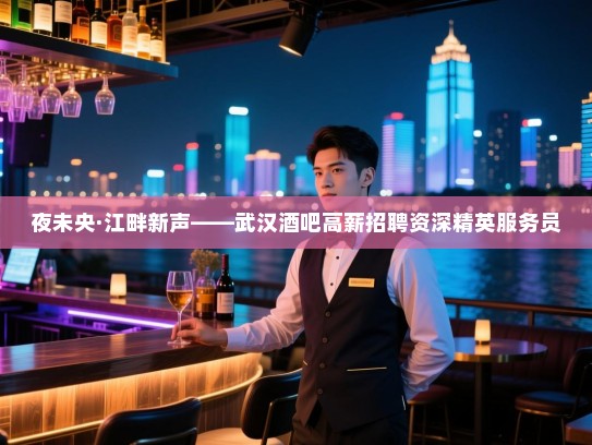 夜未央·江畔新声——武汉酒吧高薪招聘资深精英服务员 夜未央·江畔新声——武汉酒吧高薪招聘资深精英服务员
