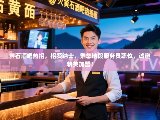 黄石酒吧热招,招贤纳士,繁华地段服务员职位,诚邀精英加盟! 黄石酒吧热招,招贤纳士,繁华地段服务员职位,诚邀精英加盟!